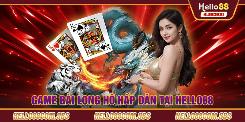 Game bài Long Hổ hấp dẫn tại Hello88